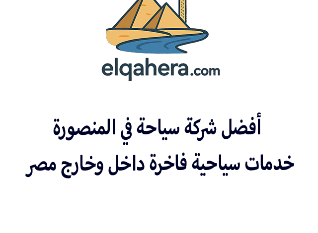 أفضل شركة سياحة في المنصورة | خدمات سياحية فاخرة داخل وخارج مصر